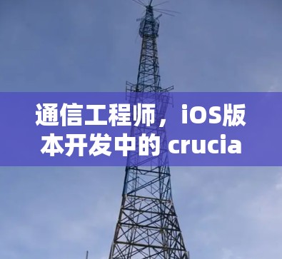 通信工程师,iOS版本开发中的 crucial 贡献者 通信工程师,iOS版本开发中的 crucial 贡献者