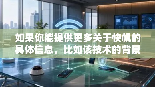 如果你能提供更多关于快帆的具体信息,比如该技术的背景或应用领域,可能能更准确地解释快帆APK的含义 如果你能提供更多关于快帆的具体信息,比如该技术的背景或应用领域,可能能更准确地解释快帆APK的含义