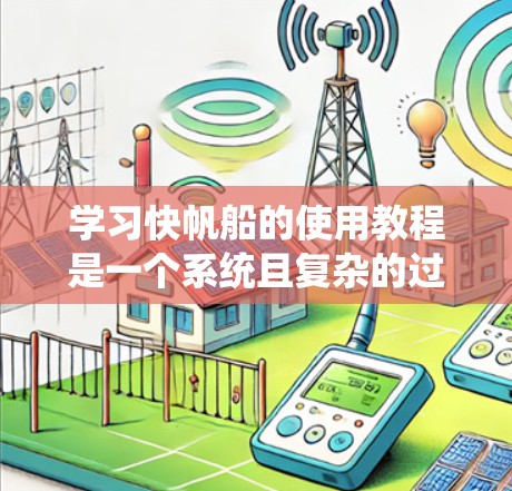 学习快帆船的使用教程是一个系统且复杂的过程,涉及多个方面的知识和技能。以下是一个分步骤的指南,帮助你系统地学习和掌握快帆船的设计和使用 学习快帆船的使用教程是一个系统且复杂的过程,涉及多个方面的知识和技能。以下是一个分步骤的指南,帮助你系统地学习和掌握快帆船的设计和使用