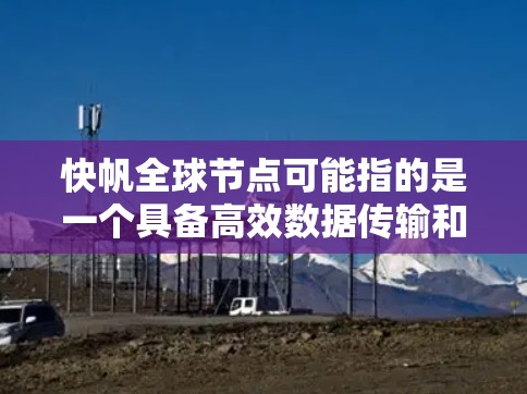 快帆全球节点可能指的是一个具备高效数据传输和多设备连接能力的网络节点。具体来说,它可能具备以下功能 快帆全球节点可能指的是一个具备高效数据传输和多设备连接能力的网络节点。具体来说,它可能具备以下功能