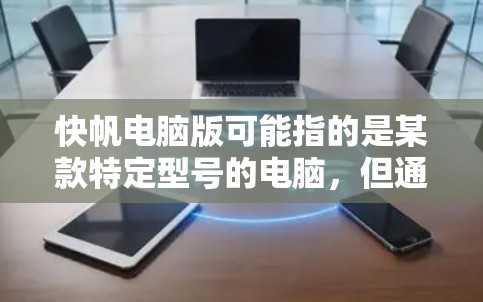 快帆电脑版可能指的是某款特定型号的电脑,但通常快帆电脑可能是一个品牌或型号的简称。如果你指的是某款电脑的型号或版本,提供更多信息可以帮助我更好地帮助你 快帆电脑版可能指的是某款特定型号的电脑,但通常快帆电脑可能是一个品牌或型号的简称。如果你指的是某款电脑的型号或版本,提供更多信息可以帮助我更好地帮助你