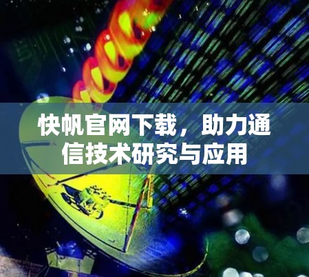 快帆官网下载,助力通信技术研究与应用 快帆官网下载,助力通信技术研究与应用