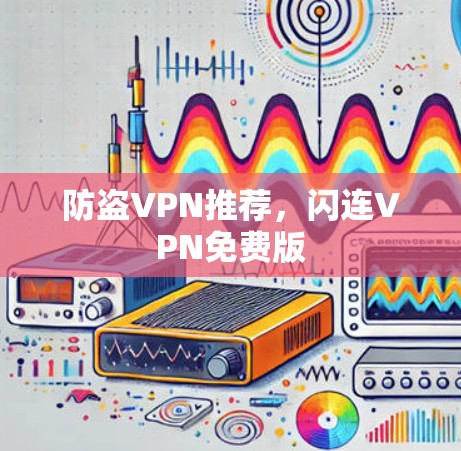 防盗VPN推荐,闪连VPN免费版 防盗VPN推荐,闪连VPN免费版