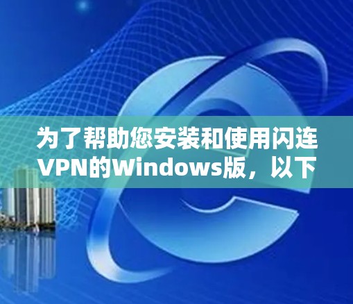 为了帮助您安装和使用闪连VPN的Windows版,以下是一些简明的步骤,您可以按照以下内容进行操作 为了帮助您安装和使用闪连VPN的Windows版,以下是一些简明的步骤,您可以按照以下内容进行操作