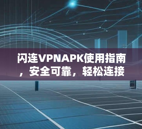 闪连VPNAPK使用指南,安全可靠,轻松连接 闪连VPNAPK使用指南,安全可靠,轻松连接