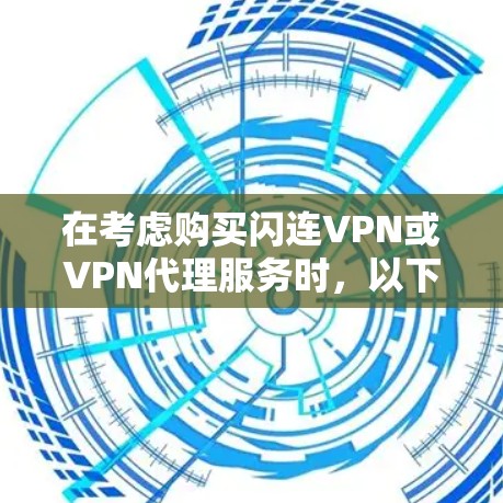 在考虑购买闪连VPN或VPN代理服务时,以下是一个有条理的总结,帮助你做出明智的选择 在考虑购买闪连VPN或VPN代理服务时,以下是一个有条理的总结,帮助你做出明智的选择