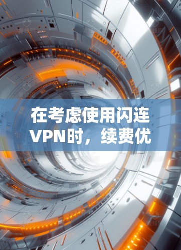 在考虑使用闪连VPN时,续费优惠是一个重要的因素。以下是对续费优惠的详细分析 在考虑使用闪连VPN时,续费优惠是一个重要的因素。以下是对续费优惠的详细分析