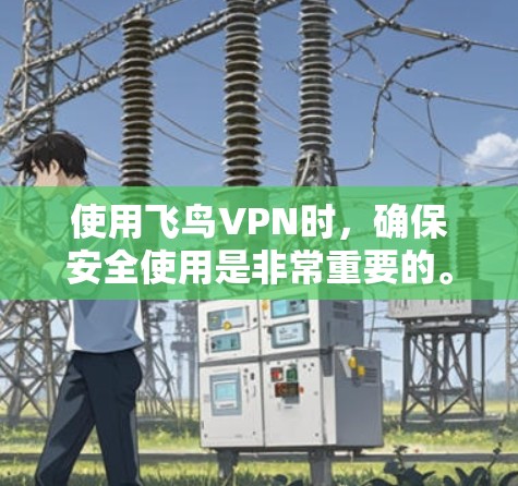 使用飞鸟VPN时,确保安全使用是非常重要的。以下是一些关键步骤和注意事项,帮助你顺利使用飞鸟VPN 使用飞鸟VPN时,确保安全使用是非常重要的。以下是一些关键步骤和注意事项,帮助你顺利使用飞鸟VPN