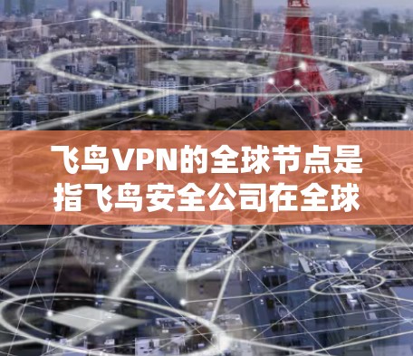 飞鸟VPN的全球节点是指飞鸟安全公司在全球范围内部署的服务器,用于提供云安全服务。这些节点是飞鸟安全公司为其全球用户提供的云安全基础设施的一部分,确保用户的网络安全和隐私 飞鸟VPN的全球节点是指飞鸟安全公司在全球范围内部署的服务器,用于提供云安全服务。这些节点是飞鸟安全公司为其全球用户提供的云安全基础设施的一部分,确保用户的网络安全和隐私
