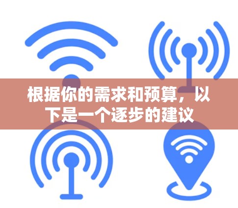 根据你的需求和预算,以下是一个逐步的建议 根据你的需求和预算,以下是一个逐步的建议
