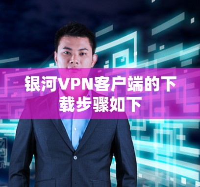 银河VPN客户端的下载步骤如下 银河VPN客户端的下载步骤如下