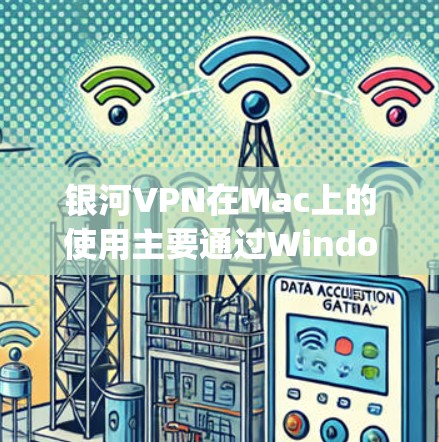 银河VPN在Mac上的使用主要通过Windows Subsystem for macOS来实现。以下是详细的步骤说明 银河VPN在Mac上的使用主要通过Windows Subsystem for macOS来实现。以下是详细的步骤说明