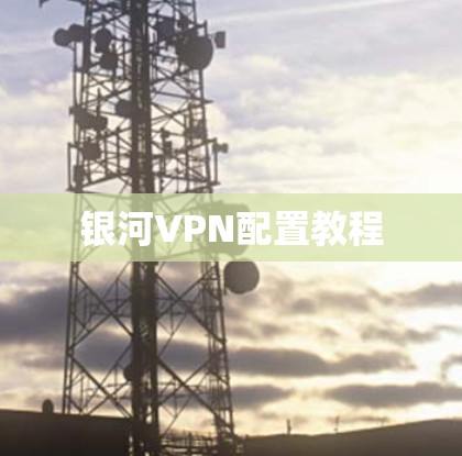 银河VPN配置教程 银河VPN配置教程