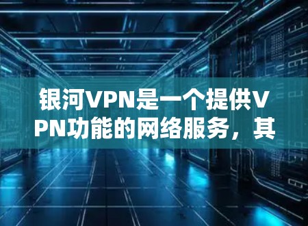 银河VPN是一个提供VPN功能的网络服务,其更新通常包括技术、性能、安全和用户体验等方面的改进。以下是一个关于银河VPN的更新概述 银河VPN是一个提供VPN功能的网络服务,其更新通常包括技术、性能、安全和用户体验等方面的改进。以下是一个关于银河VPN的更新概述