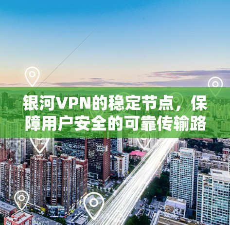 银河VPN的稳定节点,保障用户安全的可靠传输路径 银河VPN的稳定节点,保障用户安全的可靠传输路径