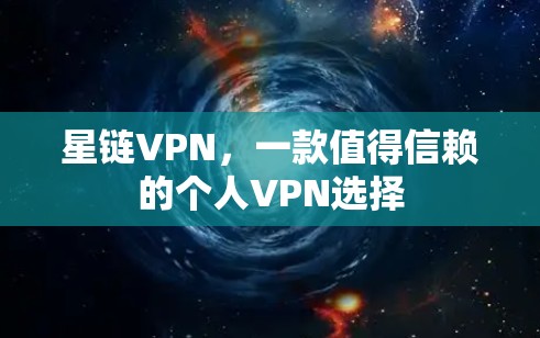 星链VPN,一款值得信赖的个人VPN选择 星链VPN,一款值得信赖的个人VPN选择