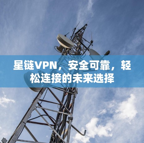 星链VPN,安全可靠,轻松连接的未来选择 星链VPN,安全可靠,轻松连接的未来选择