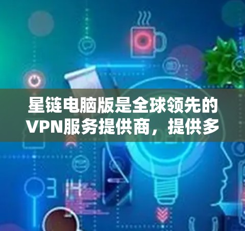 星链电脑版是全球领先的VPN服务提供商,提供多种功能和配置选项,适合个人用户进行VPN连接和管理。以下是针对星链电脑版的详细分析和推荐 星链电脑版是全球领先的VPN服务提供商,提供多种功能和配置选项,适合个人用户进行VPN连接和管理。以下是针对星链电脑版的详细分析和推荐