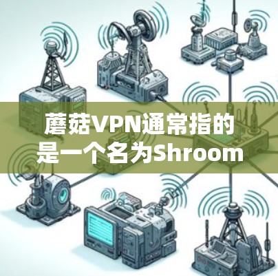 蘑菇VPN通常指的是一个名为Shroom（蘑菇）的VPN服务，它提供了一种安全、可靠且免费的VPN体验。蘑菇VPN允许用户通过手机或电脑连接到世界各地的VPN服务器，访问实时视频、文件和多语言新闻等