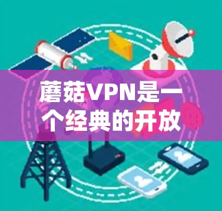 蘑菇VPN是一个经典的开放VPN服务,提供多种配置选项,适合对网络安全要求较高的用户。以下是使用蘑菇VPN的指南 蘑菇VPN是一个经典的开放VPN服务,提供多种配置选项,适合对网络安全要求较高的用户。以下是使用蘑菇VPN的指南