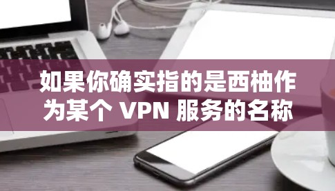 如果你确实指的是西柚作为某个 VPN 服务的名称,请提供更多信息,以便我能更好地帮助你 如果你确实指的是西柚作为某个 VPN 服务的名称,请提供更多信息,以便我能更好地帮助你