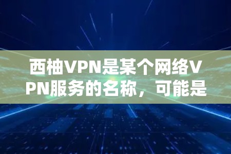 西柚VPN是某个网络VPN服务的名称,可能是一个特定的VPN服务或平台。如果你需要下载或使用该服务,建议您根据以下步骤进行 西柚VPN是某个网络VPN服务的名称,可能是一个特定的VPN服务或平台。如果你需要下载或使用该服务,建议您根据以下步骤进行