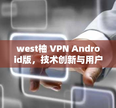 west柚 VPN Android版,技术创新与用户友好设计的完美结合 west柚 VPN Android版,技术创新与用户友好设计的完美结合
