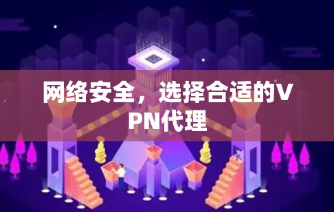 网络安全,选择合适的VPN代理 网络安全,选择合适的VPN代理