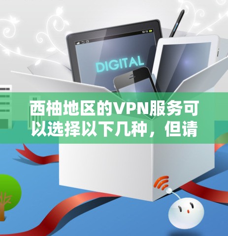 西柚地区的VPN服务可以选择以下几种,但请注意,建议使用经过核实的VPN服务,以确保安全性和稳定性 西柚地区的VPN服务可以选择以下几种,但请注意,建议使用经过核实的VPN服务,以确保安全性和稳定性