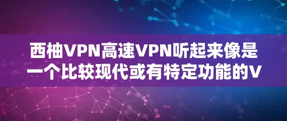 西柚VPN高速VPN听起来像是一个比较现代或有特定功能的VPN平台,可能在加密、传输速度、用户体验等方面有显著的提升。以下是一些可能的方面和建议 西柚VPN高速VPN听起来像是一个比较现代或有特定功能的VPN平台,可能在加密、传输速度、用户体验等方面有显著的提升。以下是一些可能的方面和建议