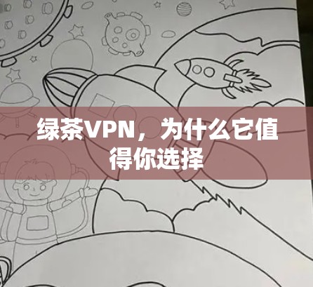 绿茶VPN,为什么它值得你选择 绿茶VPN,为什么它值得你选择