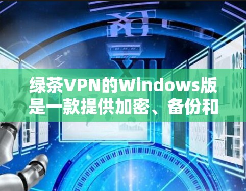 绿茶VPN的Windows版是一款提供加密、备份和多功能的VPN软件,旨在为用户提供安全、便捷的网络连接。以下是对其进行全面的分析和总结 绿茶VPN的Windows版是一款提供加密、备份和多功能的VPN软件,旨在为用户提供安全、便捷的网络连接。以下是对其进行全面的分析和总结