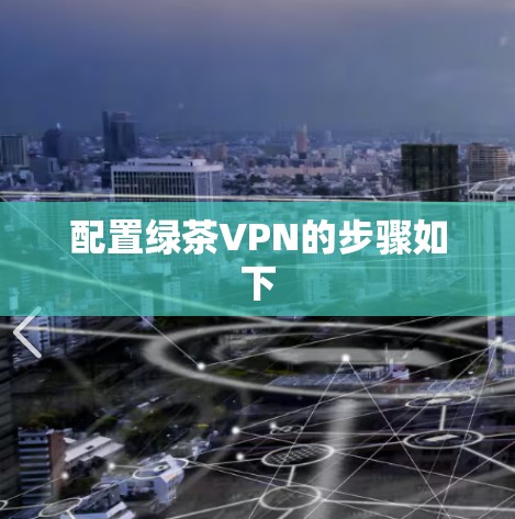 配置绿茶VPN的步骤如下 配置绿茶VPN的步骤如下