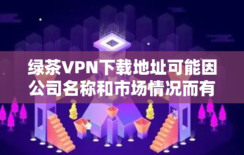 绿茶VPN下载地址可能因公司名称和市场情况而有所不同,因此建议您直接访问该公司的官方网站或通过官方渠道获取下载信息。如果您需要使用该VPN服务,建议您按照以下步骤进行 绿茶VPN下载地址可能因公司名称和市场情况而有所不同,因此建议您直接访问该公司的官方网站或通过官方渠道获取下载信息。如果您需要使用该VPN服务,建议您按照以下步骤进行