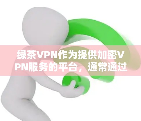 绿茶VPN作为提供加密VPN服务的平台,通常通过官方网站或相关插件获取入口。为了确保安全性和可靠性,建议用户选择官方认证的网站或有专业认证的平台。以下是一些具体的步骤和建议 绿茶VPN作为提供加密VPN服务的平台,通常通过官方网站或相关插件获取入口。为了确保安全性和可靠性,建议用户选择官方认证的网站或有专业认证的平台。以下是一些具体的步骤和建议