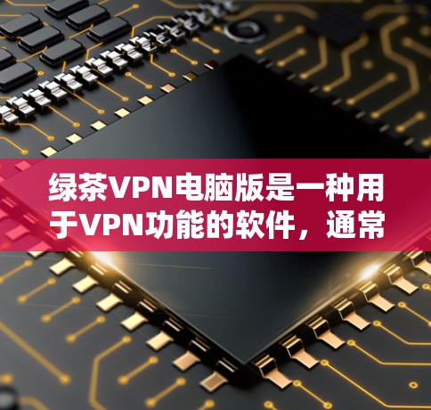 绿茶VPN电脑版是一种用于VPN功能的软件,通常支持多种VPN协议,如VPN、VPN香港、VPN美国等。以下是关于绿茶VPN电脑版的详细信息 绿茶VPN电脑版是一种用于VPN功能的软件,通常支持多种VPN协议,如VPN、VPN香港、VPN美国等。以下是关于绿茶VPN电脑版的详细信息