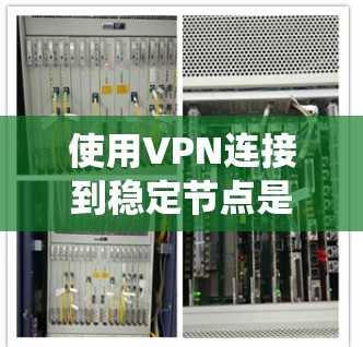 使用VPN连接到稳定节点是一个保障数据安全和隐私的重要工具。以下是一个分步骤的指南,帮助您系统地使用VPN 使用VPN连接到稳定节点是一个保障数据安全和隐私的重要工具。以下是一个分步骤的指南,帮助您系统地使用VPN