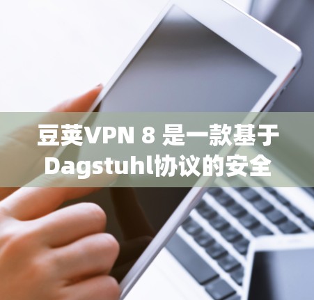 豆荚VPN 8 是一款基于Dagstuhl协议的安全VPN服务，旨在为用户提供可靠、高效的信息传输。以下是关于豆荚VPN 8 的详细介绍