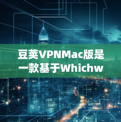 豆荚VPNMac版是一款基于Whichway架构的VPN工具,专为Mac设备设计,旨在提供安全、便捷和高效的数据传输服务。以下是对豆荚VPNMac版的详细介绍 豆荚VPNMac版是一款基于Whichway架构的VPN工具,专为Mac设备设计,旨在提供安全、便捷和高效的数据传输服务。以下是对豆荚VPNMac版的详细介绍