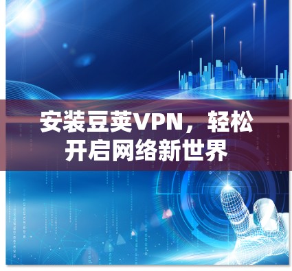 安装豆荚VPN,轻松开启网络新世界 安装豆荚VPN,轻松开启网络新世界