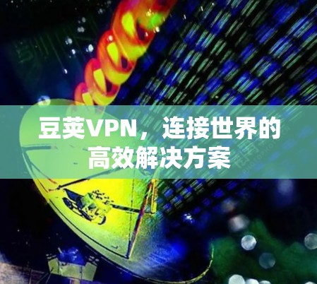 豆荚VPN,连接世界的高效解决方案 豆荚VPN,连接世界的高效解决方案