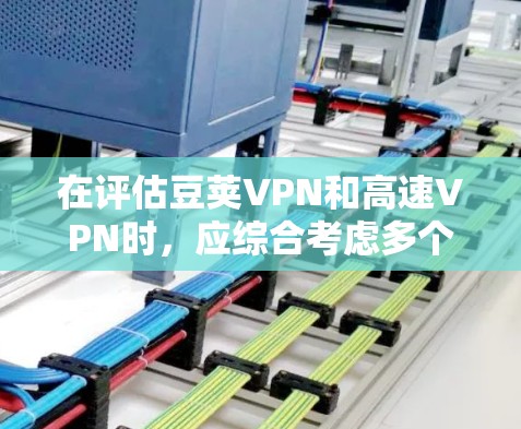 在评估豆荚VPN和高速VPN时,应综合考虑多个因素,包括协议类型、连接速度、用户界面、安全措施、支付方式、多设备支持、用户社区支持以及功能实用性。以下是基于上述分析的总结 在评估豆荚VPN和高速VPN时,应综合考虑多个因素,包括协议类型、连接速度、用户界面、安全措施、支付方式、多设备支持、用户社区支持以及功能实用性。以下是基于上述分析的总结