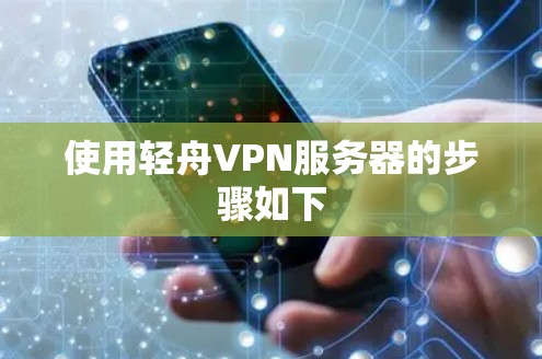 使用轻舟VPN服务器的步骤如下 使用轻舟VPN服务器的步骤如下