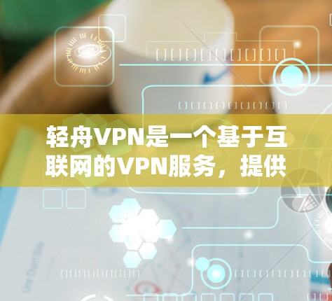 轻舟VPN是一个基于互联网的VPN服务,提供加密、安全和多设备连接的体验,适合多种使用场景。以下是对轻舟VPN的详细介绍和推荐 轻舟VPN是一个基于互联网的VPN服务,提供加密、安全和多设备连接的体验,适合多种使用场景。以下是对轻舟VPN的详细介绍和推荐