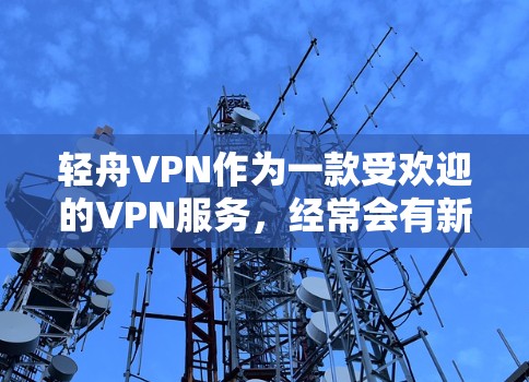 轻舟VPN作为一款受欢迎的VPN服务,经常会有新的版本发布。以下是关于轻舟VPN更新的一些关键信息 轻舟VPN作为一款受欢迎的VPN服务,经常会有新的版本发布。以下是关于轻舟VPN更新的一些关键信息