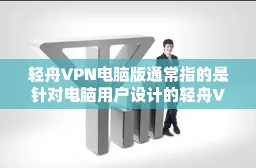 轻舟VPN电脑版通常指的是针对电脑用户设计的轻舟VPN软件版本,专为拥有电脑设备的用户量身打造。轻舟VPN作为一款知名的VPN软件,其电脑版通常具备以下特点 轻舟VPN电脑版通常指的是针对电脑用户设计的轻舟VPN软件版本,专为拥有电脑设备的用户量身打造。轻舟VPN作为一款知名的VPN软件,其电脑版通常具备以下特点