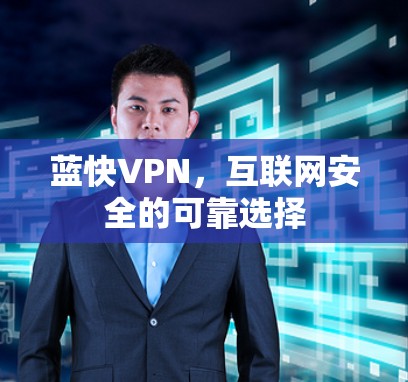 蓝快VPN,互联网安全的可靠选择 蓝快VPN,互联网安全的可靠选择