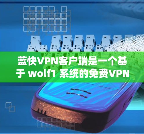 蓝快VPN客户端是一个基于 wolf1 系统的免费VPN服务,旨在为用户提供VPN体验。以下是一些关于如何使用蓝快VPN客户端的步骤和注意事项 蓝快VPN客户端是一个基于 wolf1 系统的免费VPN服务,旨在为用户提供VPN体验。以下是一些关于如何使用蓝快VPN客户端的步骤和注意事项