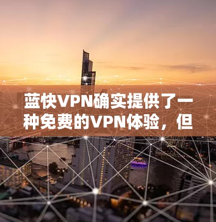 蓝快VPN确实提供了一种免费的VPN体验,但官方的Windows版本可能需要通过下载或安装来使用。以下是一些关于蓝快VPN的详细信息,帮助你选择适合你的情况 蓝快VPN确实提供了一种免费的VPN体验,但官方的Windows版本可能需要通过下载或安装来使用。以下是一些关于蓝快VPN的详细信息,帮助你选择适合你的情况