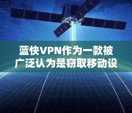 蓝快VPN作为一款被广泛认为是窃取移动设备数据的工具,其使用方式和风险存在一定的挑战。以下是关于蓝快VPN节点的详细分析 蓝快VPN作为一款被广泛认为是窃取移动设备数据的工具,其使用方式和风险存在一定的挑战。以下是关于蓝快VPN节点的详细分析